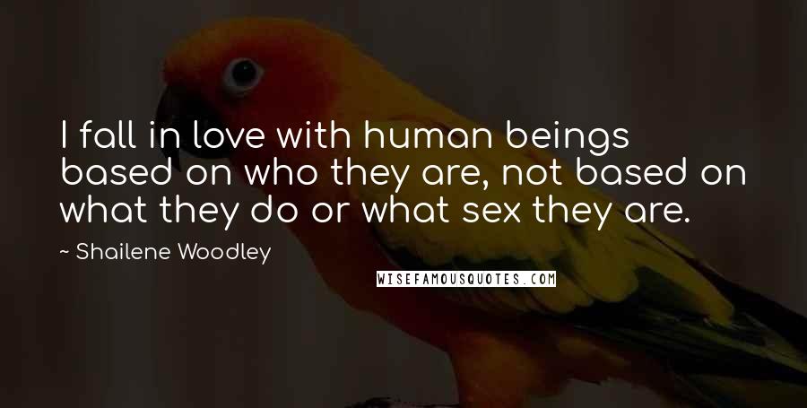 Shailene Woodley Quotes: I fall in love with human beings based on who they are, not based on what they do or what sex they are.