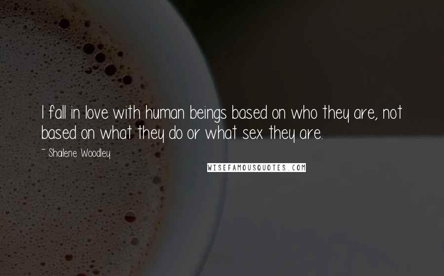 Shailene Woodley Quotes: I fall in love with human beings based on who they are, not based on what they do or what sex they are.