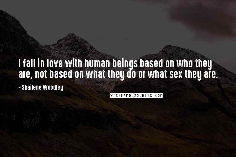 Shailene Woodley Quotes: I fall in love with human beings based on who they are, not based on what they do or what sex they are.