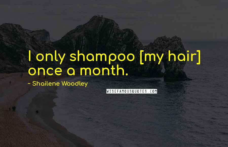 Shailene Woodley Quotes: I only shampoo [my hair] once a month.