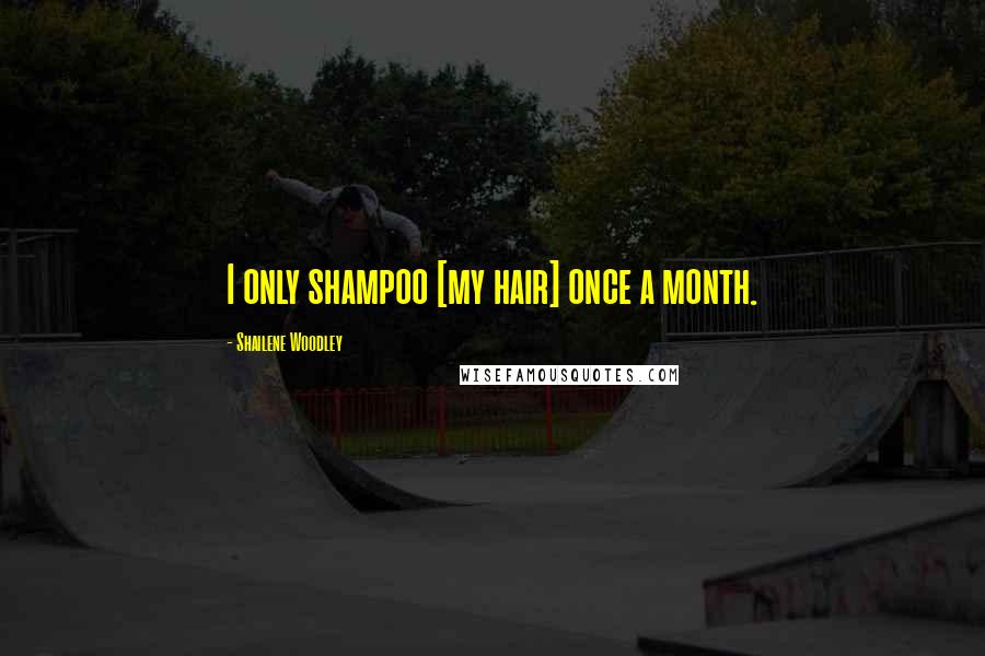 Shailene Woodley Quotes: I only shampoo [my hair] once a month.