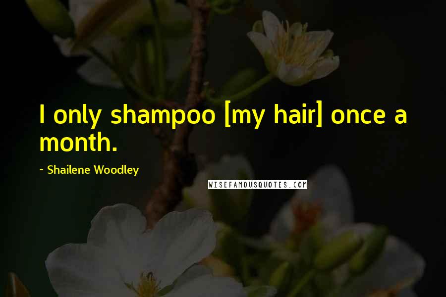 Shailene Woodley Quotes: I only shampoo [my hair] once a month.