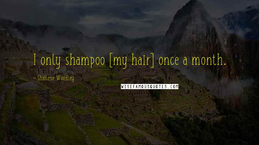Shailene Woodley Quotes: I only shampoo [my hair] once a month.