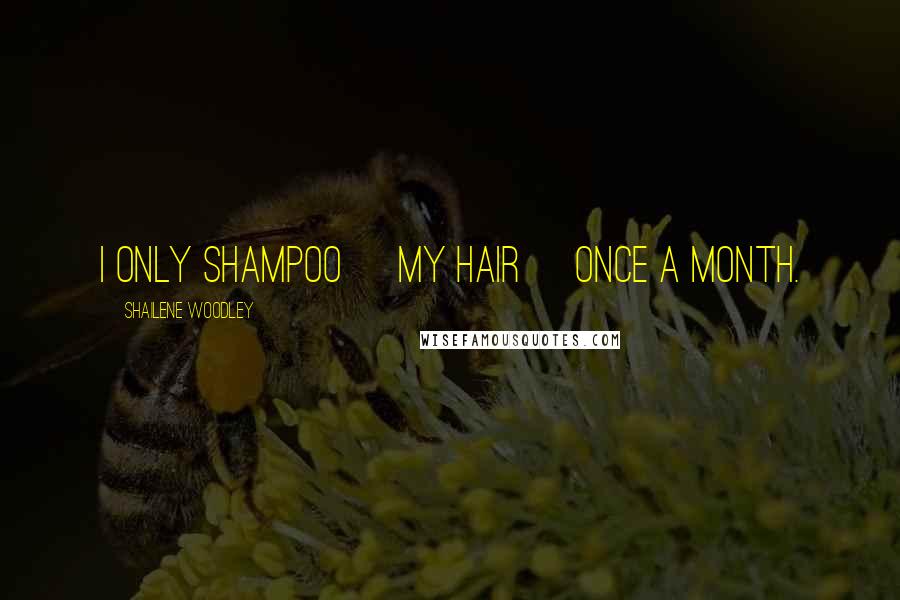 Shailene Woodley Quotes: I only shampoo [my hair] once a month.