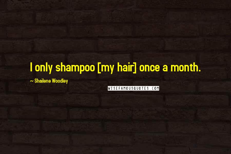Shailene Woodley Quotes: I only shampoo [my hair] once a month.