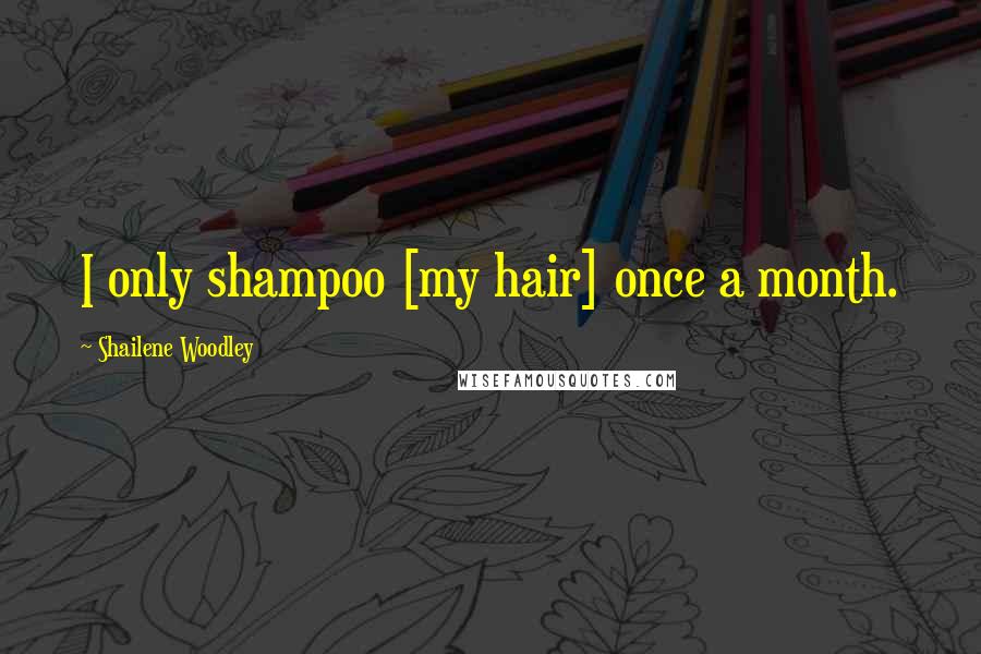 Shailene Woodley Quotes: I only shampoo [my hair] once a month.