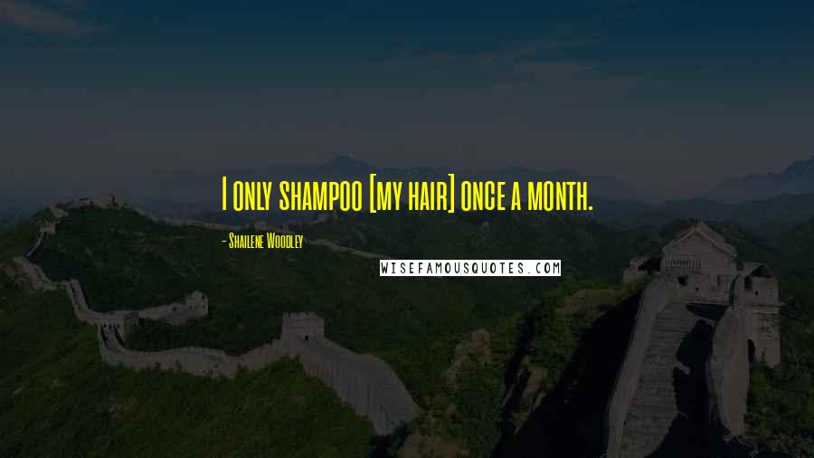 Shailene Woodley Quotes: I only shampoo [my hair] once a month.
