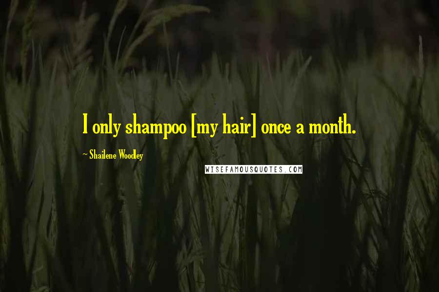 Shailene Woodley Quotes: I only shampoo [my hair] once a month.
