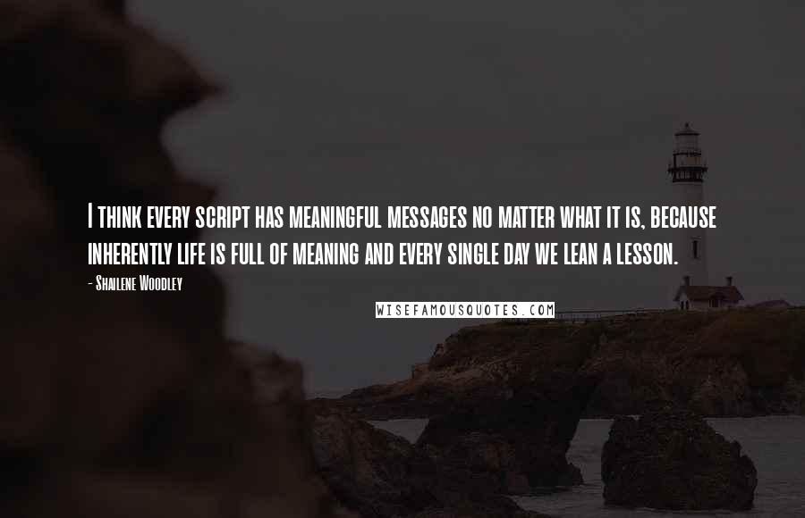 Shailene Woodley Quotes: I think every script has meaningful messages no matter what it is, because inherently life is full of meaning and every single day we lean a lesson.