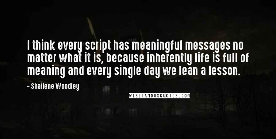 Shailene Woodley Quotes: I think every script has meaningful messages no matter what it is, because inherently life is full of meaning and every single day we lean a lesson.