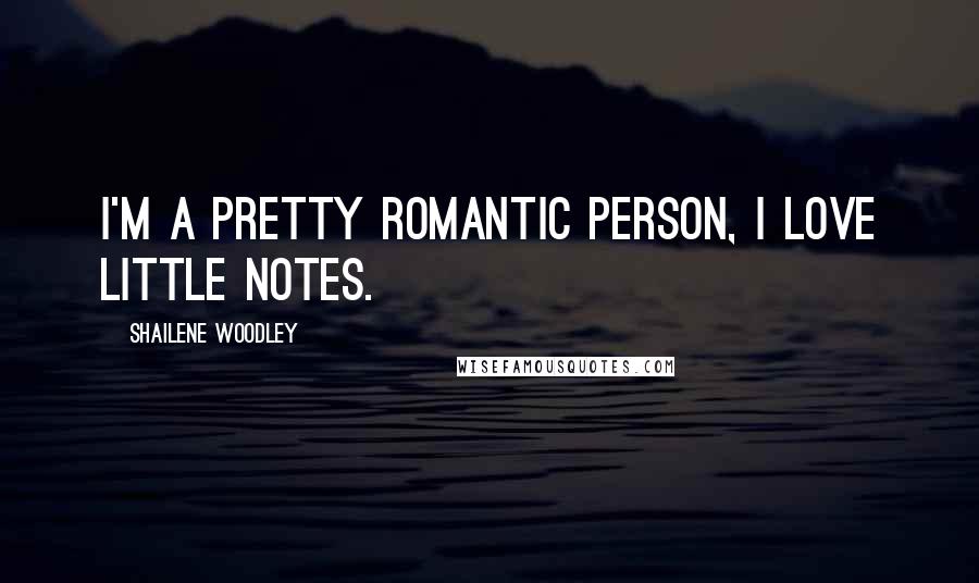 Shailene Woodley Quotes: I'm a pretty romantic person, I love little notes.