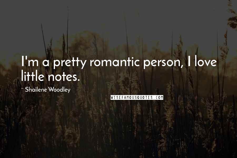 Shailene Woodley Quotes: I'm a pretty romantic person, I love little notes.