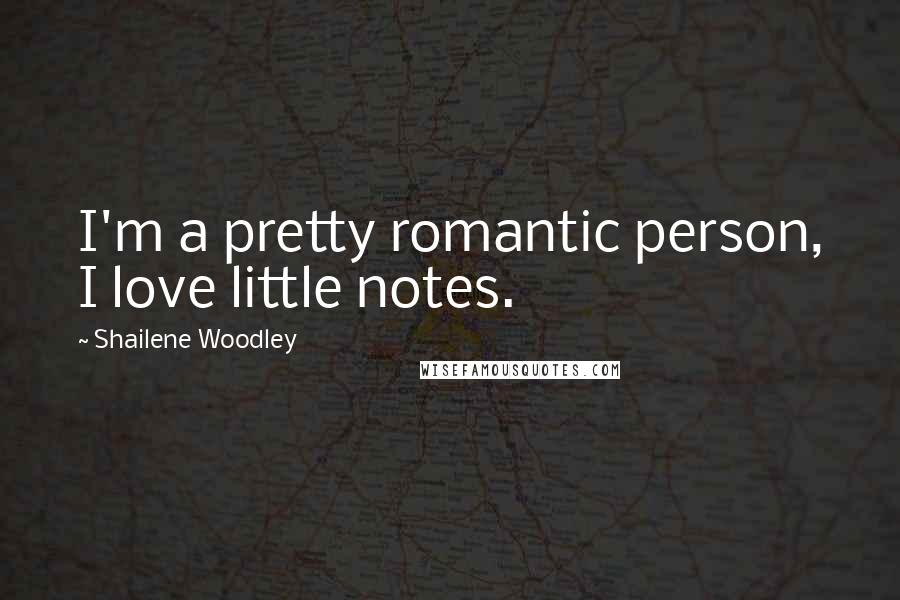 Shailene Woodley Quotes: I'm a pretty romantic person, I love little notes.
