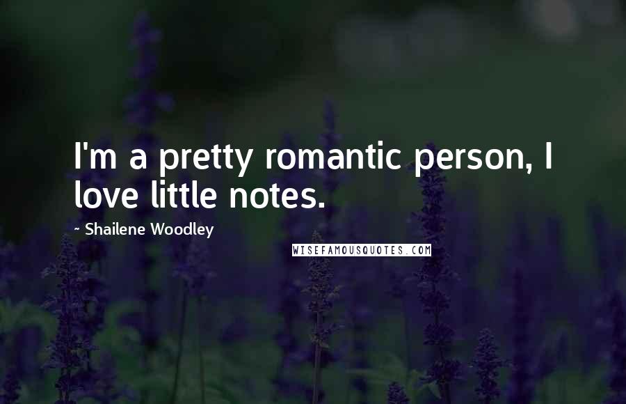 Shailene Woodley Quotes: I'm a pretty romantic person, I love little notes.