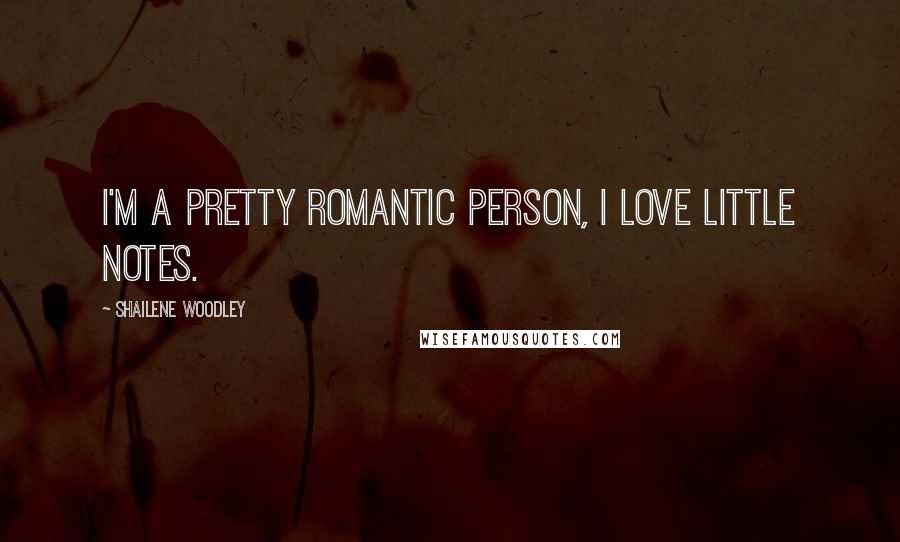 Shailene Woodley Quotes: I'm a pretty romantic person, I love little notes.