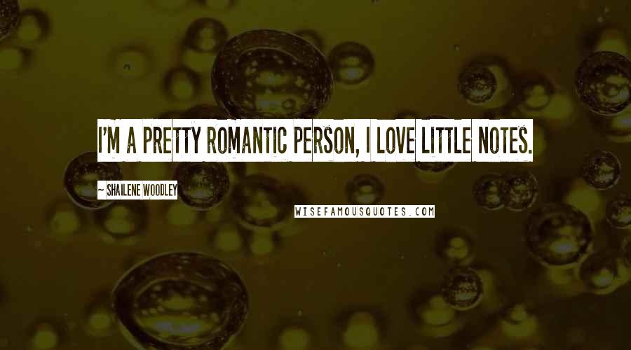 Shailene Woodley Quotes: I'm a pretty romantic person, I love little notes.