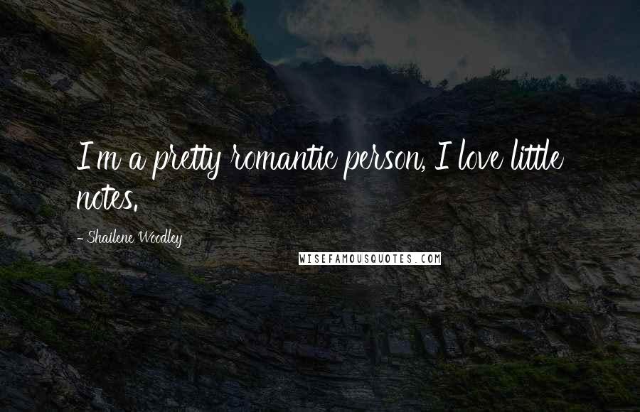 Shailene Woodley Quotes: I'm a pretty romantic person, I love little notes.