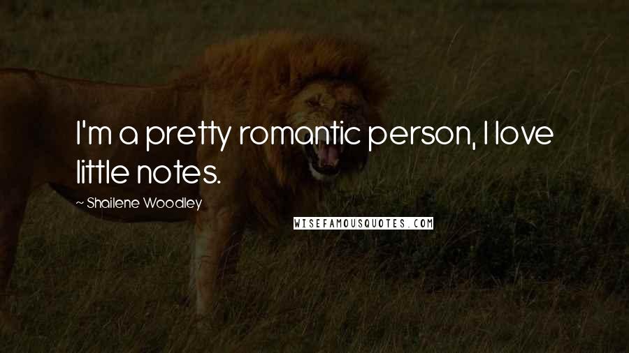 Shailene Woodley Quotes: I'm a pretty romantic person, I love little notes.