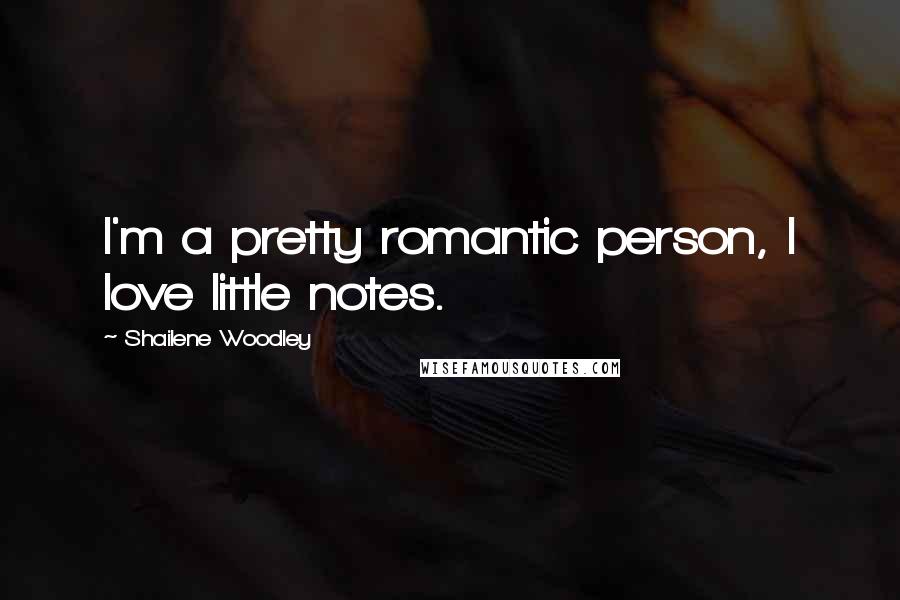 Shailene Woodley Quotes: I'm a pretty romantic person, I love little notes.