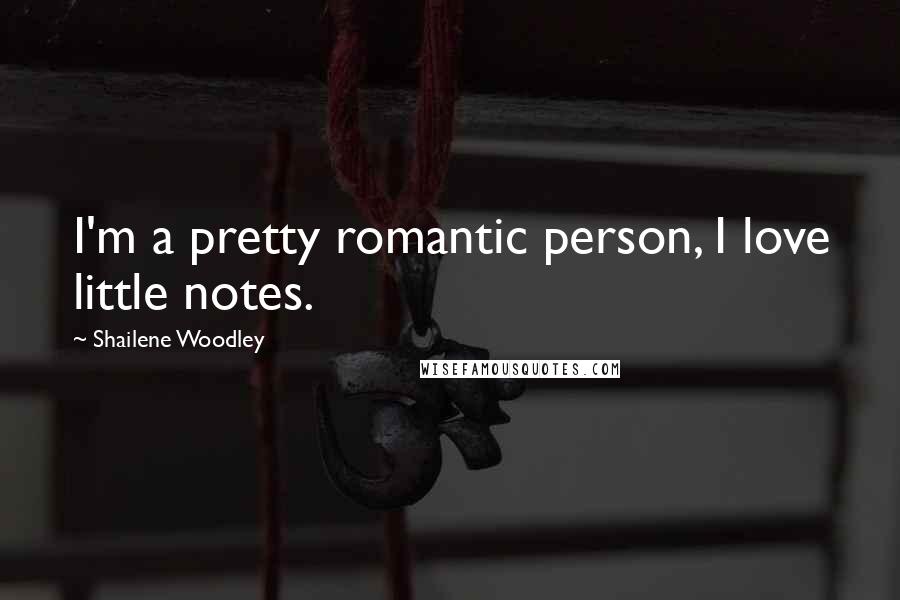 Shailene Woodley Quotes: I'm a pretty romantic person, I love little notes.
