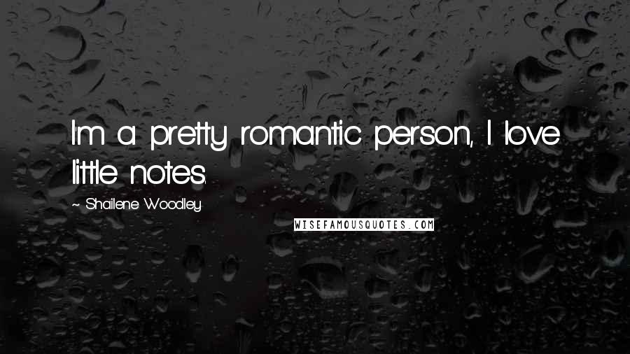 Shailene Woodley Quotes: I'm a pretty romantic person, I love little notes.