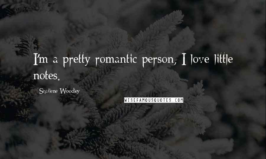 Shailene Woodley Quotes: I'm a pretty romantic person, I love little notes.