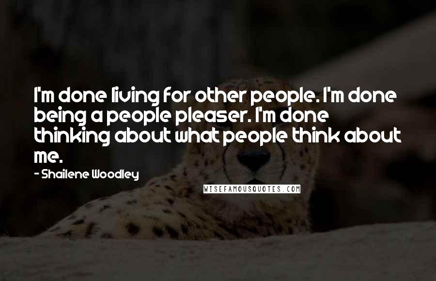 Shailene Woodley Quotes: I'm done living for other people. I'm done being a people pleaser. I'm done thinking about what people think about me.