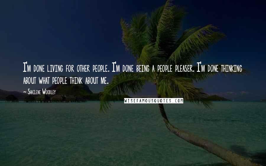 Shailene Woodley Quotes: I'm done living for other people. I'm done being a people pleaser. I'm done thinking about what people think about me.