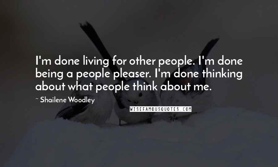Shailene Woodley Quotes: I'm done living for other people. I'm done being a people pleaser. I'm done thinking about what people think about me.