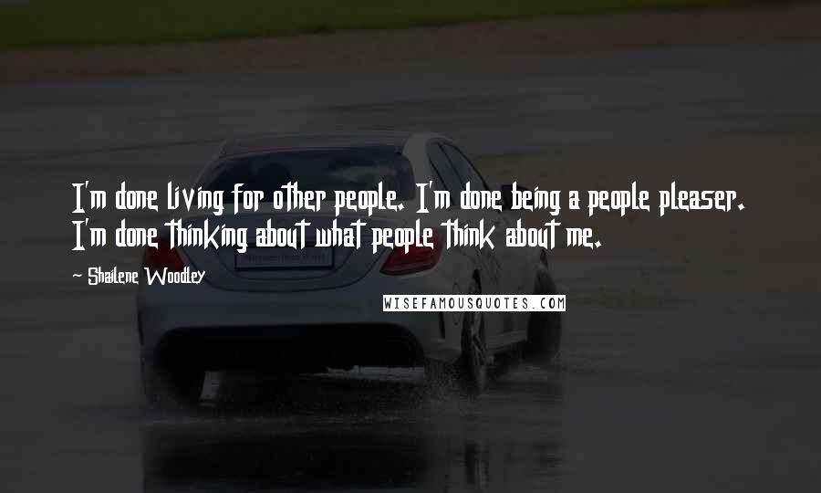 Shailene Woodley Quotes: I'm done living for other people. I'm done being a people pleaser. I'm done thinking about what people think about me.