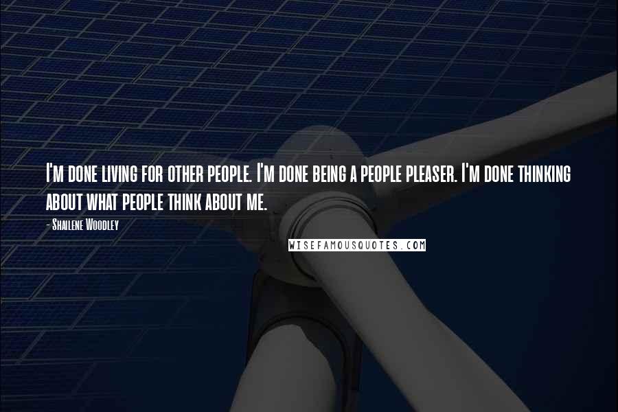 Shailene Woodley Quotes: I'm done living for other people. I'm done being a people pleaser. I'm done thinking about what people think about me.