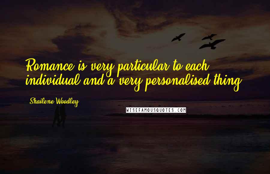 Shailene Woodley Quotes: Romance is very particular to each individual and a very personalised thing.