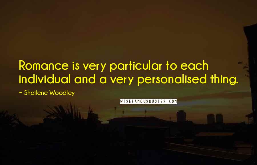 Shailene Woodley Quotes: Romance is very particular to each individual and a very personalised thing.