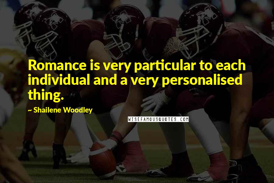 Shailene Woodley Quotes: Romance is very particular to each individual and a very personalised thing.