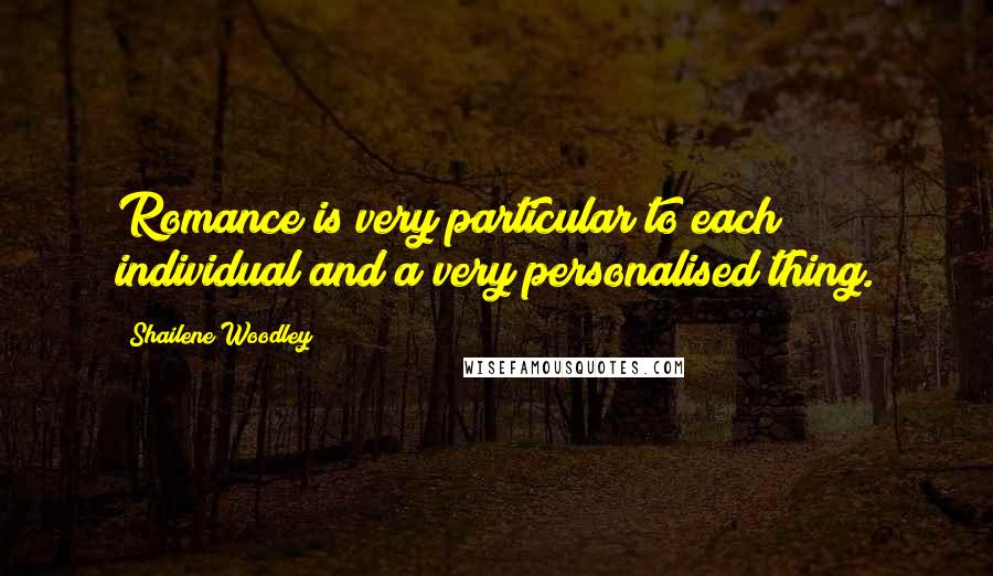 Shailene Woodley Quotes: Romance is very particular to each individual and a very personalised thing.