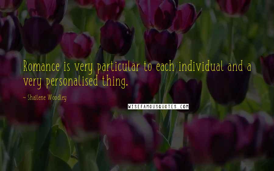 Shailene Woodley Quotes: Romance is very particular to each individual and a very personalised thing.