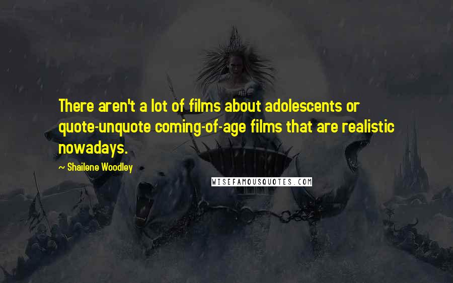 Shailene Woodley Quotes: There aren't a lot of films about adolescents or quote-unquote coming-of-age films that are realistic nowadays.