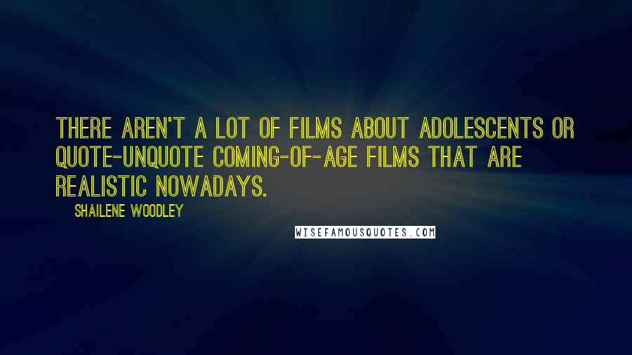 Shailene Woodley Quotes: There aren't a lot of films about adolescents or quote-unquote coming-of-age films that are realistic nowadays.