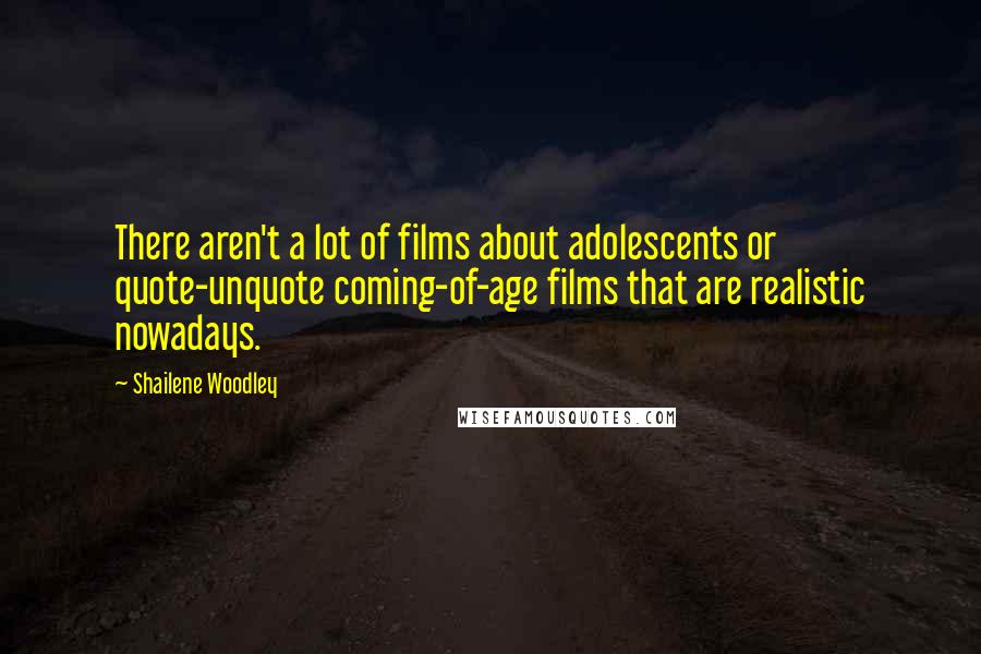 Shailene Woodley Quotes: There aren't a lot of films about adolescents or quote-unquote coming-of-age films that are realistic nowadays.