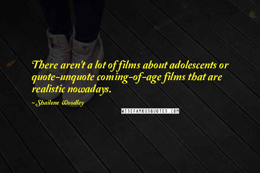 Shailene Woodley Quotes: There aren't a lot of films about adolescents or quote-unquote coming-of-age films that are realistic nowadays.