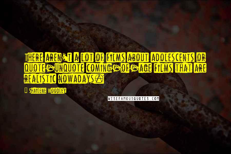 Shailene Woodley Quotes: There aren't a lot of films about adolescents or quote-unquote coming-of-age films that are realistic nowadays.