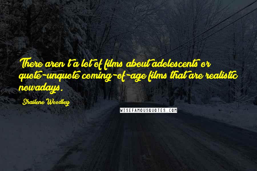 Shailene Woodley Quotes: There aren't a lot of films about adolescents or quote-unquote coming-of-age films that are realistic nowadays.