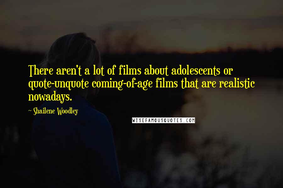 Shailene Woodley Quotes: There aren't a lot of films about adolescents or quote-unquote coming-of-age films that are realistic nowadays.