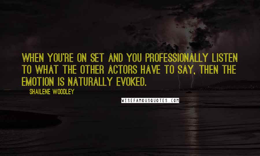 Shailene Woodley Quotes: When you're on set and you professionally listen to what the other actors have to say, then the emotion is naturally evoked.