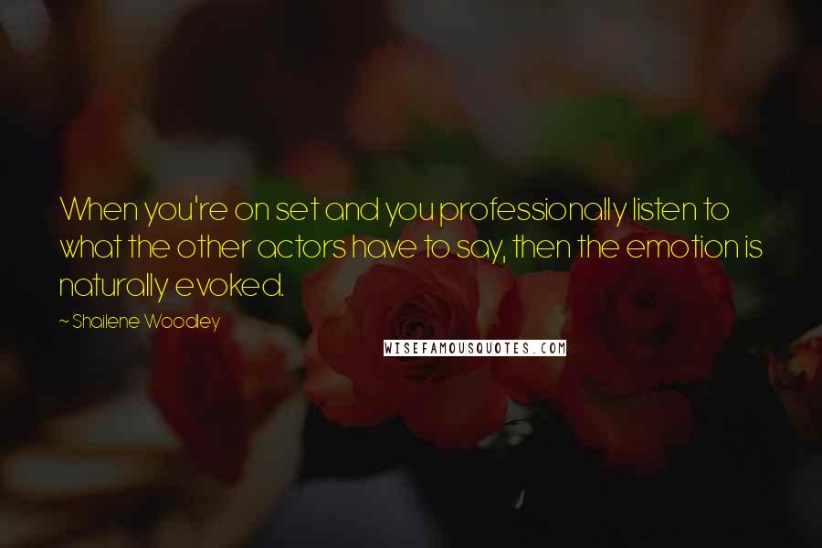 Shailene Woodley Quotes: When you're on set and you professionally listen to what the other actors have to say, then the emotion is naturally evoked.