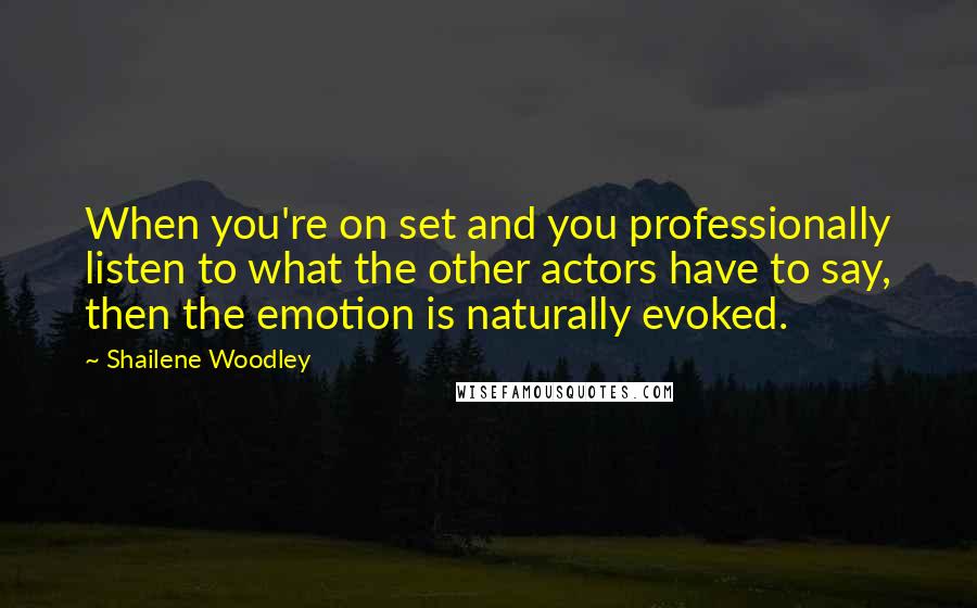 Shailene Woodley Quotes: When you're on set and you professionally listen to what the other actors have to say, then the emotion is naturally evoked.