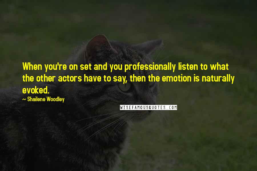 Shailene Woodley Quotes: When you're on set and you professionally listen to what the other actors have to say, then the emotion is naturally evoked.