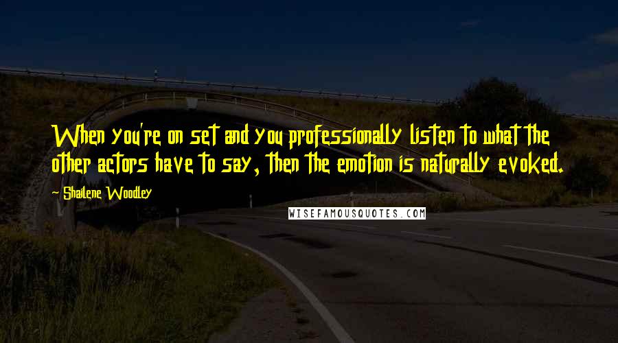 Shailene Woodley Quotes: When you're on set and you professionally listen to what the other actors have to say, then the emotion is naturally evoked.