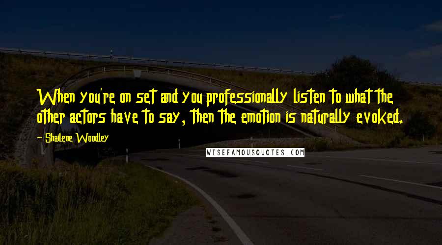 Shailene Woodley Quotes: When you're on set and you professionally listen to what the other actors have to say, then the emotion is naturally evoked.