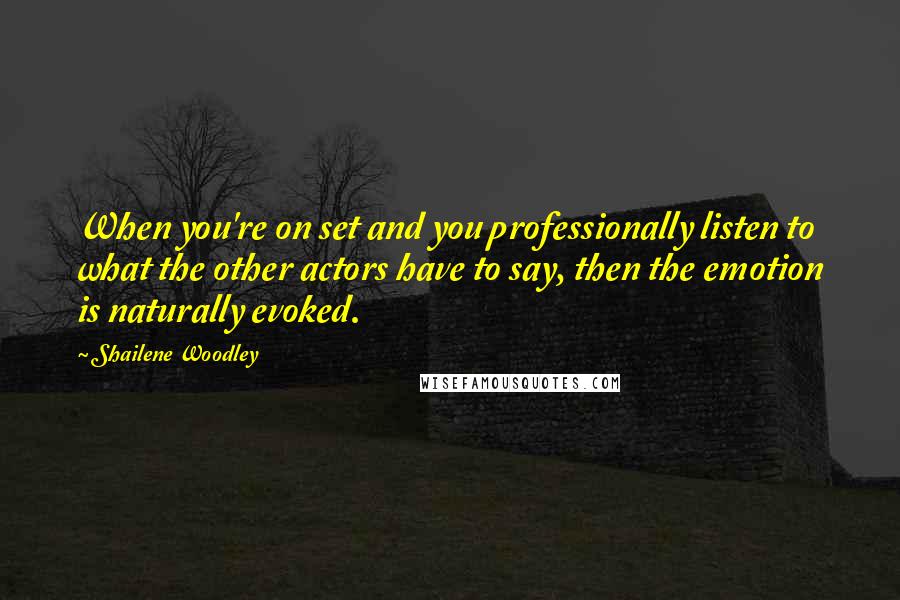 Shailene Woodley Quotes: When you're on set and you professionally listen to what the other actors have to say, then the emotion is naturally evoked.